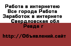 Работа в интернетею - Все города Работа » Заработок в интернете   . Свердловская обл.,Ревда г.